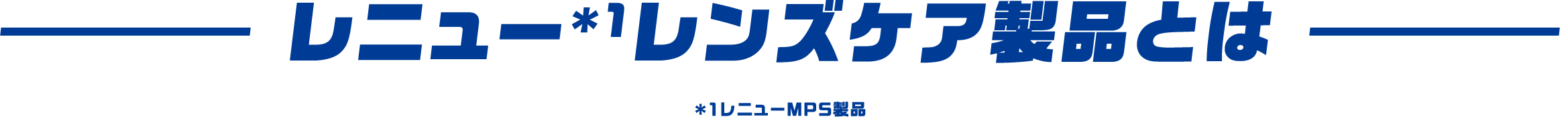 レニュー*1レンズケア製品とは*1レニューMPS製品